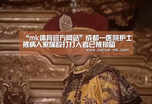 “mk体育官方网站”成都一医院护士被病人家属殴打打人者已被拘留(图4) mk体育