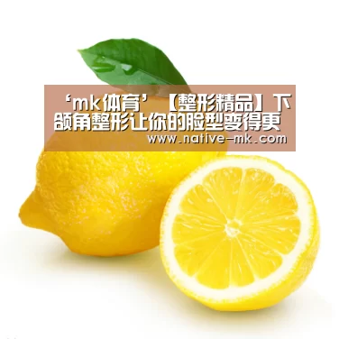 ‘mk体育’【整形精品】下颌角整形让你的脸型变得更美(图1) mk体育官方网站
