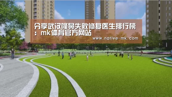 分享武汉隆鼻失败修复医生排行榜:mk体育官方网站(图1) mk体育官方网站